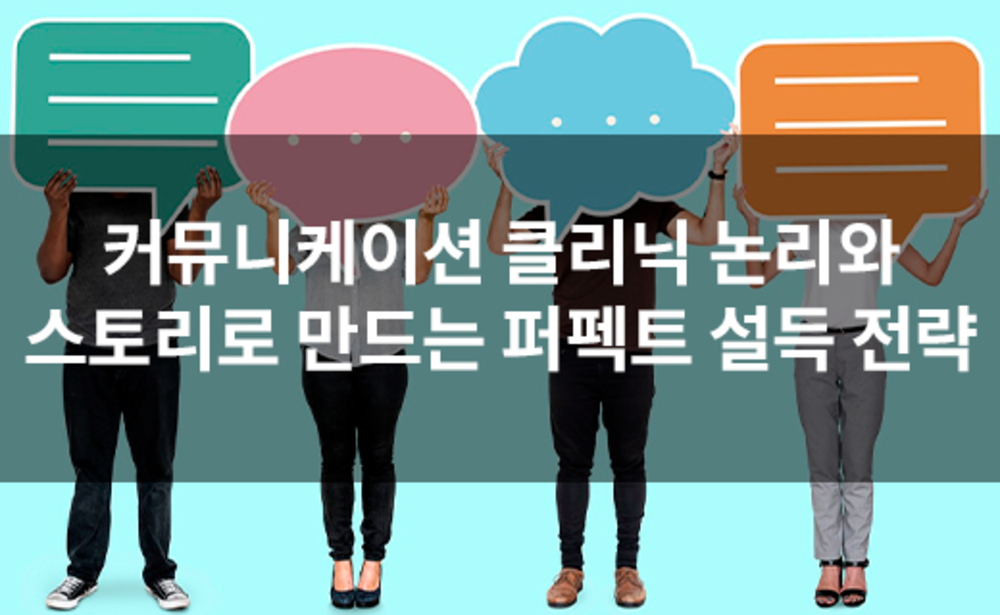[커뮤니케이션 클리닉] 논리와 스토리로 만드는 퍼펙트 설득 전략