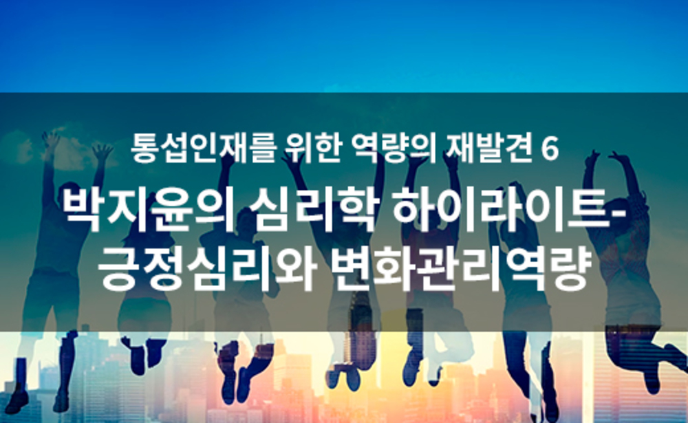 통섭인재를 위한 역량의 재발견 6 박지윤의 심리학 하이라이트-긍정심리와 변화관리역량